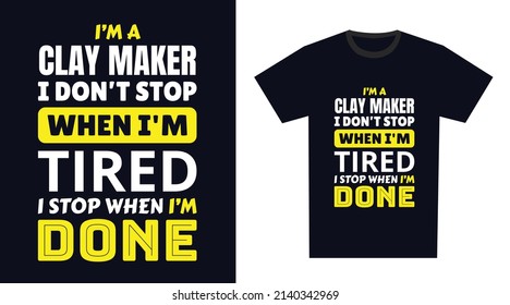 Clay Maker T Shirt Design. I 'm a Clay Maker I Don't Stop When I'm Tired, I Stop When I'm Done