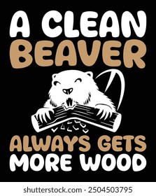 A clean beaver always gets more wood