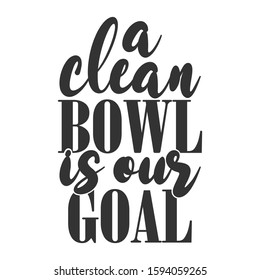 A Clean Bowl Is Our Goal - Bathroom humor