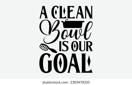 A Clean Bowl Is Our Goal - Bathroom svg typography t-shirt design. Hand-drawn lettering phrase, SVG t-shirt design, White background, Handwritten vector, eps 10.