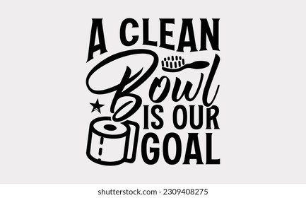 A Clean Bowl Is Our Goal - Bathroom T-Shirt Design, Motivational Inspirational SVG Quotes, Illustration For Prints On T-Shirts And Banners, Posters, Cards. svg
