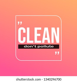 Clean! Don't pollute!. Motivation quote with modern background vector illustration