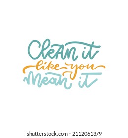 Clean it like you mean it - hand drawn lettering quote. Vector illustration for washing house, dry cleaning service, housework, domesticity.