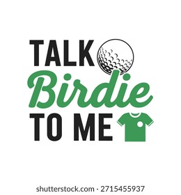 A clean vector typography t-shirt design featuring the phrase 'Talk Birdie to Me' with a golf ball illustration, perfect for golf enthusiasts and apparel design.