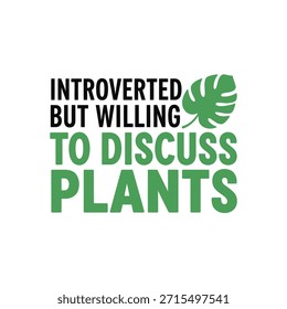 A clean vector typography t-shirt design featuring the phrase 'Introverted But Willing to Discuss Plants' with a green leaf graphic, perfect for plant lovers and introverts.