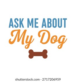 A clean vector typography t-shirt design featuring the phrase 'Ask Me About My Dog' with a dog bone icon, perfect for t-shirt printing and apparel design.