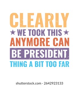 Clearly We Took This Anymore Can Be President Thing A Bit Too Far