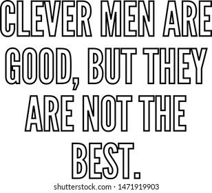Clever men are good but they are not the best