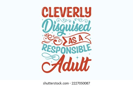 Cleverly disguised as a responsible adult - Sarcastic typography svg design, Sports SVG Design, Sports typography t-shirt design, For stickers, Templet, mugs, etc. Vector EPS Editable Files.