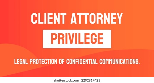 Client Attorney Privilege: Legal protection of communication between clients and their lawyers.