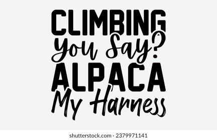 Climbing You Say? Alpaca My Harness! - Camping  t-shirts, Design, Calligraphy graphic design, Illustration for prints on t-shirts, bags, posters, cards and Mug.