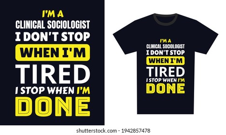 Clinical Sociologist T Shirt Design. I 'm a Clinical Sociologist I Don't Stop When I'm Tired, I Stop When I'm Done