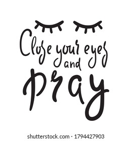 Close your eyes and pray - inspire motivational religious quote. Hand drawn beautiful lettering. Print for inspirational poster, t-shirt, bag, cups, card, flyer, sticker, badge. Cute funny vector 