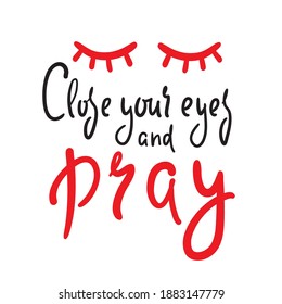 Close your eyes and pray - inspire motivational religious quote. Hand drawn beautiful lettering. Print for inspirational poster, t-shirt, bag, cups, card, flyer, sticker, badge. Cute funny vector