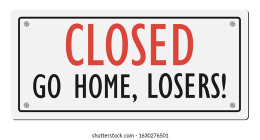 Closed go home, losers! Humorous signboard. Vector illustration.