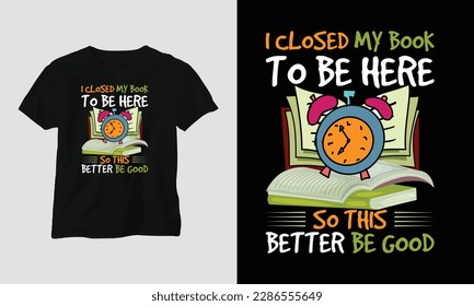 i closed my book to be here so this better be good - Book Lover t-shirt design concept