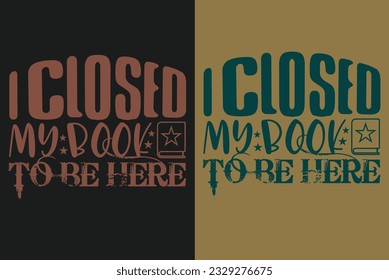 I Closed My Book To Be Here, Book Lover Shirt, Literary, Bookish, Reading Book, Librarian Shirt, Book Reader, Inspirational, Gift For Librarian