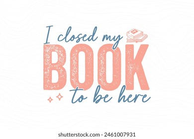 I closed my book to be here, Reading Book typography T shirt design