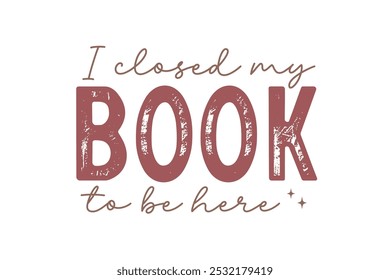 I closed my Book to be here, Reading Book Quote Typography T shirt design