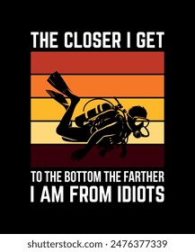 the closer I get to the bottom the farther I am from idiots. Scuba Diving Vintage T Shirt Design