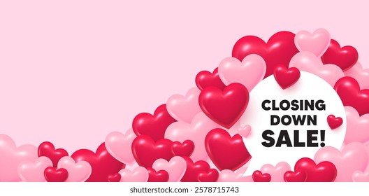Closing down sale speech bubble. 3d hearts love background. Closing down sale. Special offer price sign. Advertising discounts symbol. Valentines day greeting card. Cute 3d hearts. Vector