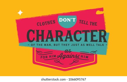 Clothes don't tell the character of the man, but they just as well talk for him as against him.