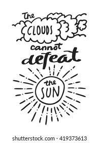 The Clouds Cannot Defeat The Sun. Black and white and-drawn motivational inspirational  greeting card with modern calligraphy and hand lettering in vector