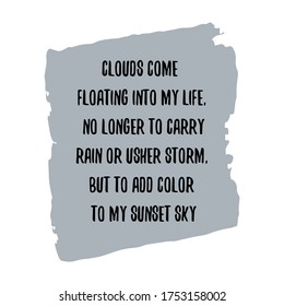 Clouds come floating into my life, no longer to carry rain or usher storm, but to add color to my sunset sky. Vector Quote