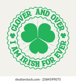 Clover and over I am Irish forever, Saint Patrick's Day badge concept typography design with shamrock leaf illustration