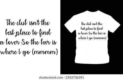 The club isn't the best place to find a lover So the bar is where I go-famous song quotes lyrics on shirt design