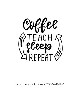 Cofee, teach, sleep, repeat. Hand lettering quote for teacher shirt, greeting card, poster, tag. Kindergarten teacher, tutor, instructor, mentor text vector isolated brush calligraphy