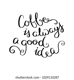Coffe is always a good idea. Inspirational vector hand drawn quote. Ink brush lettering isolated on white background. Motivation saying for cards, posters and t-shirt