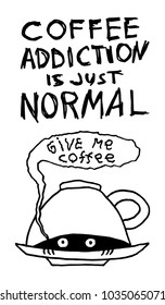 Coffee addiction is just normal. Funny hand-drawn poster with cute monster under cup. Lettering quote. Vector illustration.