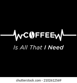 Coffee Is All That I Need, Coffee heartbeat vector illustration