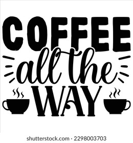 Coffee All the Way    SVG  T shirt design Vector File