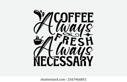 Coffee Always Fresh Always Necessary - Coffee T-Shirt Design, Illustration With Hand-Lettering And Decoration Elements, Posters, Cards, Isolated White Background.