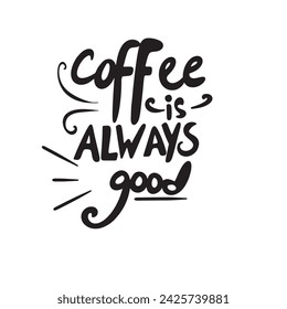 Coffee is always a good - Hand-drawn lettering. quotes, Vector design elements for, pillow, posters, cards, stickers, and pajama, Calligraphic and typographic collection Vector