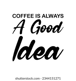 coffee is always a good idea black lettering quote