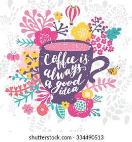 Coffee is always a good idea. Bright concept card with cup of coffee, colorful flowers, bird, bee, cloud and butterfly in vector