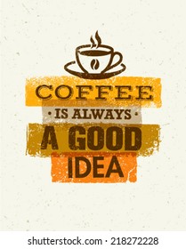 Coffee Is Always A Good Idea. Creative Grunge Typography Vector Concept.