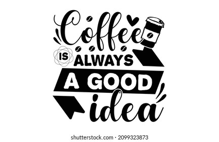 Coffee is always a good idea - Decorative letter, Hand-drawn lettering, Quote, Vector hand-painted illustration, inscription, Morning coffee, Hand drew illustration with hand lettering