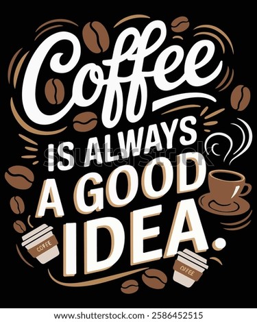 Coffee Is Always A Good Idea Graphic Design.