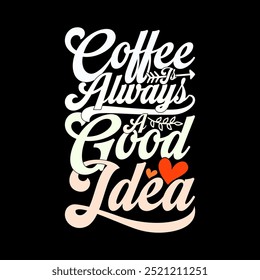 Coffee Is Always A Good Idea Greeting Vintage Template, Coffee Cup Funny Food And Drink Friend Party Coffee Lover Design