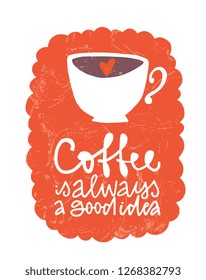 Coffee is always a good idea hand drawn lettering illustration with cute cup. Perfect for cafe, restaurant decor.