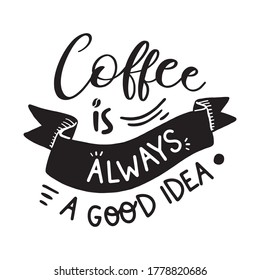 Coffee is always a good idea. Hand drawn lettering quote for cafe and restaurant. Inscription for prints and posters, menu design, invitation and greeting cards. calligraphy and typographic design.