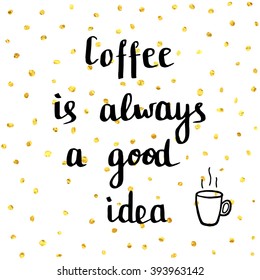 Coffee is always a good idea. Hand drawn illustration with inspirational quote for posters, cards, flyers, T-shirt print and web-use.