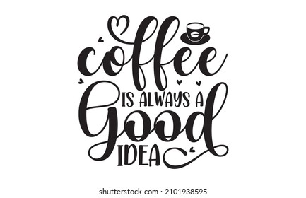 Coffee is always a good idea -  Hand-drawn black color lettering. quotes, Vector design elements for, pillow, posters, cards, stickers, and pajama, Calligraphic and typographic collection Vector 