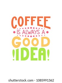 Coffee is always a good idea inscription. Vector hand lettered phrase.