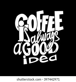 Coffee is always a good idea lettering. Coffee quotes. Hand written design.