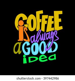 Coffee is always a good idea lettering. Coffee quotes. Hand written design.
